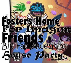 Box art for Fosters Home For Imaginary Friends - Big Fat Awesome House Party
