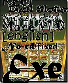 Box art for Reel
      Deal Slots: Nickels And More V1.0 [english] No-cd/fixed Exe