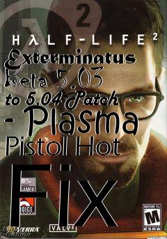 Box art for Exterminatus Beta 5.03 to 5.04 Patch - Plasma Pistol Hot Fix