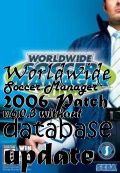 Box art for Worldwide Soccer Manager 2006 Patch v.6.0.3 without database update